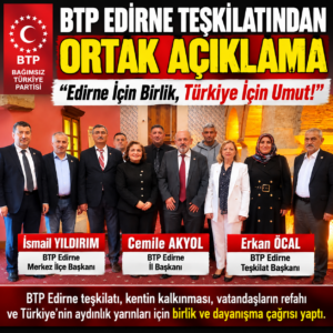 BTP EDİRNE TEŞKİLATINDAN BİRLİK VE DAYANIŞMA ÇAĞRISI!  Bağımsız Türkiye Partisi (BTP) Edirne İl Başkanı Cemile Akyol, Merkez İlçe Başkanı İsmail Yıldırım ve Teşkilat Başkanı Erkan Öcal, ortak açıklamalarında Edirne'nin ekonomik ve sosyal kalkınması, üreticilerin desteklenmesi, gençlerin istihdamı ve vatandaşların refahının artırılması için birlik ve dayanışma çağrısında bulundu. “Edirne İçin Birlik, Türkiye İçin Umut!” mesajıyla kentin geleceğine yönelik ortak çalışma kararlılıklarını vurguladılar.