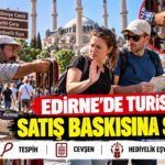 EDİRNE’DE TURİSTE SATIŞ BASKISINA SON!